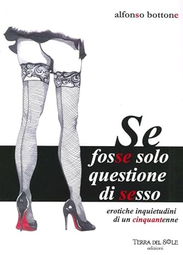 9788890914249: Se fosse solo questione di sesso. Erotiche inquietudini di un cinquantenne