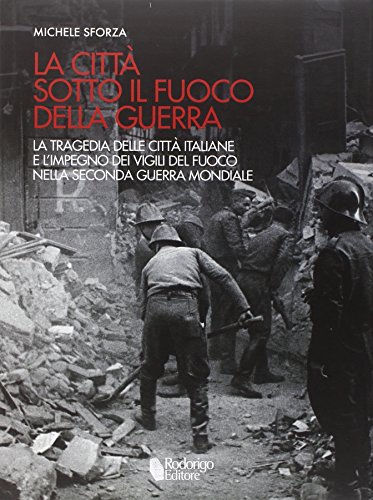 9788890920059: La citt sotto il fuoco della guerra. La tragedia delle citt italiane e l'impegno dei vigili del fuoco nella seconda guerra mondiale
