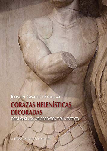 9788891316196: Corazas helenisticas decoradas: Opla Kala, Los 'Siris Bronzes' Y Su Contexto: 223 (Studia Archaeologica, 223)