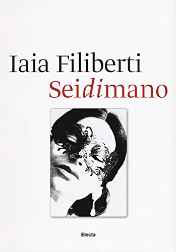 Beispielbild fr Sei di mano. Iaia Filiberti. Ediz. italiana e inglese Filiberti, Iaia; Mojana, Marina; De Santis, Enrico; Vitiello, Giuseppe; Mirabelli, Emanuela; Rostoni, Chiara and Notini, Sylvia Adrian zum Verkauf von Librisline