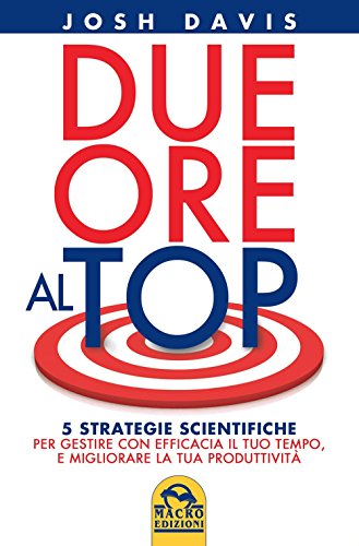 Due ore al top. 5 strategie scientifiche per gestire con efficacia il tuo tempo, e migliorare la tua produttività Davis, Josh - Due ore al top. 5 strategie scientifiche per gestire con efficacia il tuo tempo, e migliorare la tua produttività Davis, Josh