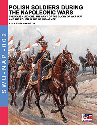 Stock image for Polish soldiers during the Napoleonic wars: The Polish legions, the army of the Duchy of Warsaw and the Polish in the Grand Armée: Volume 2 (Soldiers, Weapons & Uniforms NAP) for sale by WeBuyBooks
