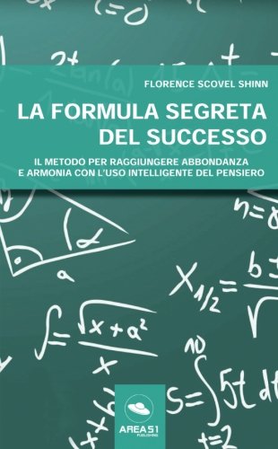 La formula segreta del successo: Il metodo per raggiungere abbondanza e armonia con l’uso intelligente del pensiero - Scovel Shinn, Florence