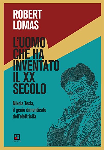 9788893710084: L'uomo che ha inventato il XX secolo. Nikola Tesla, il genio dimenticato dell'elettricit