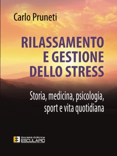 9788893850186: Rilassamento e gestione dello stress: Storia, Medicina, Psicologia, Sport e vita quotidiana