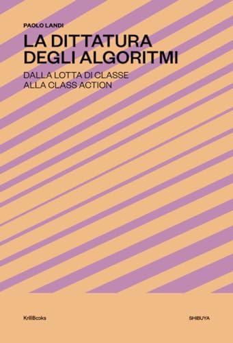 Stock image for La Dittatura degli Algoritmi: Dalla lotta di classe alla class action ([Shibuya]) (Italian Edition) for sale by libreriauniversitaria.it
