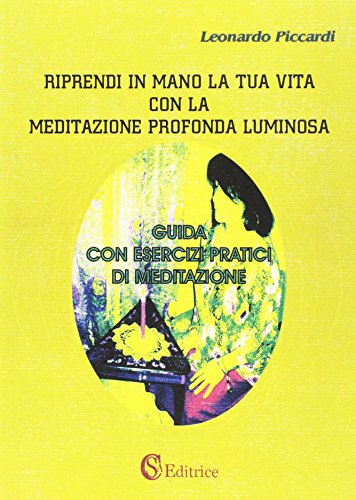 9788895030470: Riprendi in mano la tua vita con la meditazione profonda luminosa. Guida con esercizi pratici di meditazione