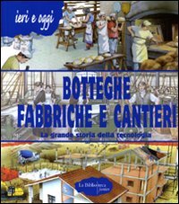 Imagen de archivo de Botteghe, fabbriche e cantieri. La grande storia della tecnologia a la venta por libreriauniversitaria.it
