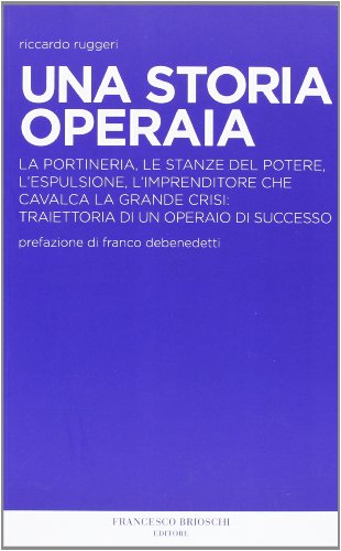 9788895399256: Una storia operaia. La portineria, le stanze del potere, l'espulsione, l'imprenditore che cavalca la grande crisi: traiettoria di un operaio di successo