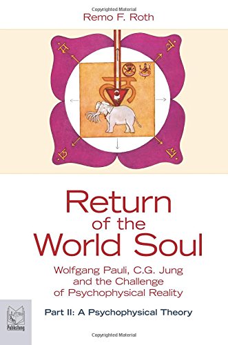 Return of the World Soul, Wolfgang Pauli, C.G. Jung and the Challenge of Psychophysical Reality, Part II: A Psychophysical Theory Roth, Remo F. - Remo F. Roth
