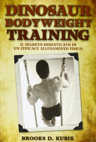 9788895782737: Dinosaur bodyweight training. Il segreto dimenticato di un efficace allenamento fisico