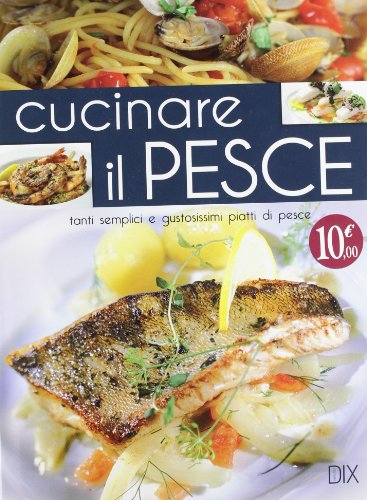 Cucinare il pesce. Una raccolta di 200 ricette spiegate passo dopo passo.