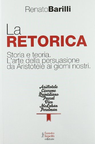 La retorica. Storia e teoria. L'arte della persuasione da Aristotele ai giorni nostri (9788895962849) by Barilli, Renato