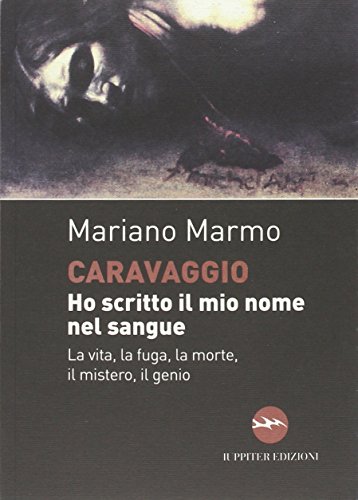 9788895997322: Caravaggio. Ho scritto il mio nome nel sangue. La vita, la fuga, la morte, il mistero, il genio (I dardi)