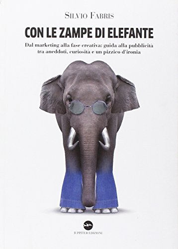 9788895997520: Con le zampe di elefante. Dal marketing alla fase creativa. Guida alla pubblicit tra aneddoti, cusiosit e un pizzico d'ironia (Fuori collana)