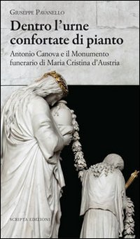 Imagen de archivo de Dentro l'urne confortate di pianto. Antonio Canova e il monumento funerari di Maria Cristina d'Austria a la venta por libreriauniversitaria.it
