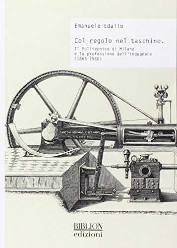 Col regolo nel taschino. Il Politecnico di Milano e la professione dell'ingegnere (1863-1960) - Edallo, Emanuele