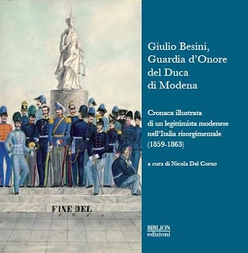 9788896177945: Giulio Besini, guardia d'onore del duca di Modena. Cronaca illustrata di un legittimista modenese nell'Italia risorgimentale (1859-1863)