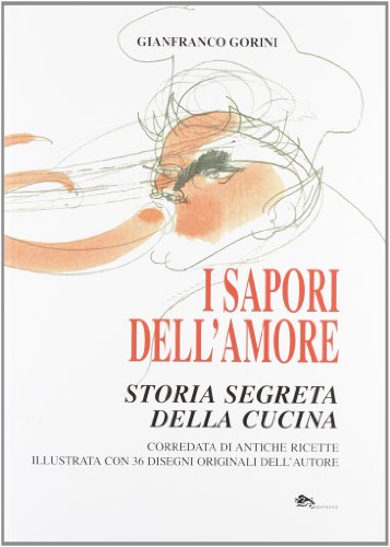 9788896220689: I sapori dell'amore. Storia segreta della cucina. Corredata di antiche ricette illustrata con 36 disegni originali dell'autore