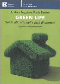 Green life. Guida alla vita nelle città di domani Poggio, Andrea and Berrini, Maria - Poggio, Andrea and Berrini, Maria
