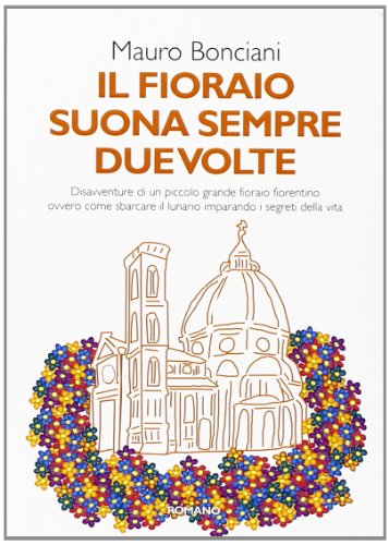 9788896376843: Il fioraio suona sempre due volte. Disavventure di un piccolo grande fioraio fiorentino ovvero come sbarcare il lunario imparando i segreti della vita