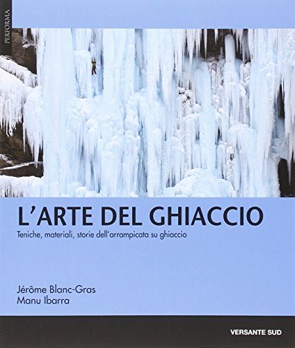 9788896634882: L'arte del ghiaccio. Tecniche, materiali, storie dell'arrampicata su ghiaccio