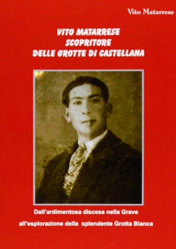 9788896703991: Vito Matarrese scopritore delle grotte di Castellana. Dall'ardimentosa discesa nella Grave all'esplorazione della splendente Grotta Bianca