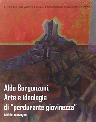 9788896714232: Aldo Borgonzoni. Arte e ideologia di perdurante giovinezza. Atti del Convegno