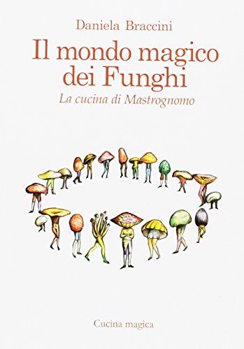 Imagen de archivo de Il mondo magico dei funghi. La cucina di Mastrognomo a la venta por libreriauniversitaria.it