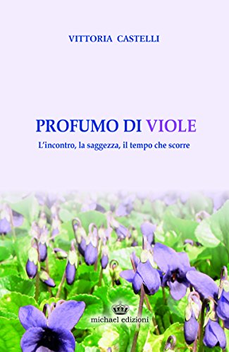 Beispielbild fr Profumo di Viole. L'Incontro, la Saggezza, il Tempo che Scorre. zum Verkauf von libreriauniversitaria.it
