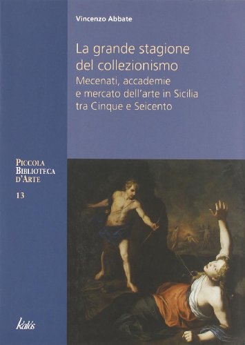 Stock image for La grande stagione del collezionismo Mecenati, accademie e mercato dell'arte in Sicilia tra Cinque e Seicento for sale by libreriauniversitaria.it