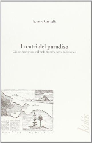 9788897077329: I teatri del paradiso Giulio Rospigliosi e il melodramma barocco romano (Lunatici inchiostri)