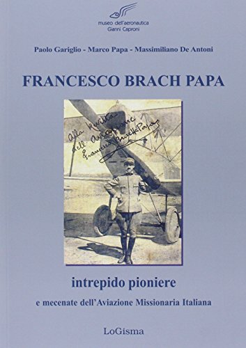 Stock image for Francesco Brach Papa. Intrepido pioniere e mecenate dell'Aviazione Missionaria Italiana for sale by libreriauniversitaria.it