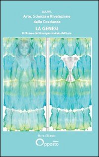 9788897565208: Arte, Scienza e Rivelazione delle Coscienza. La Genesi. il Mistero del Principio Rivelato dall'Arte.