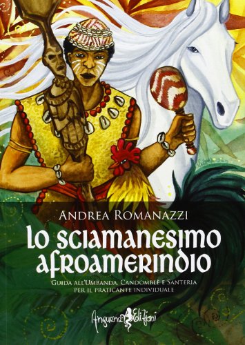 Lo scimanesimo afroamerindio. Guida all'Umbanda, Candomblè e e sanitaria per il praticante individuale - Romanazzi, Andrea