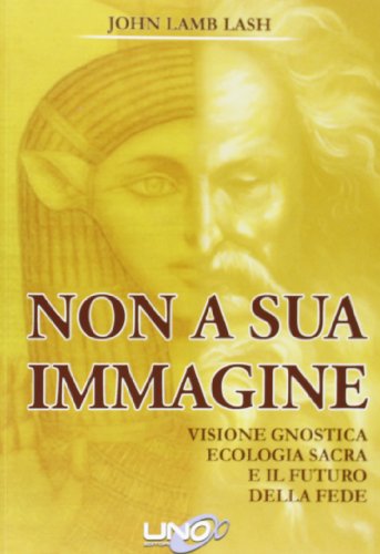 Non a sua immagine. Visione gnostica. Ecologia sacra. E il futuro della fede (9788897623564) by Unknown Author