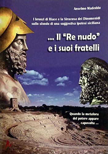 9788897672166: Il re nudo. I bronzi di Riace e la Siracusa dei Dinomenidi sullo sfondo di una suggestiva ipotesi siciliana