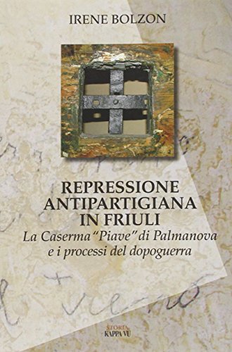 9788897705062: Repressione antipartigiana in Friuli. La caserma Piave di Palmanova e i processi del dopoguerra (Storia)