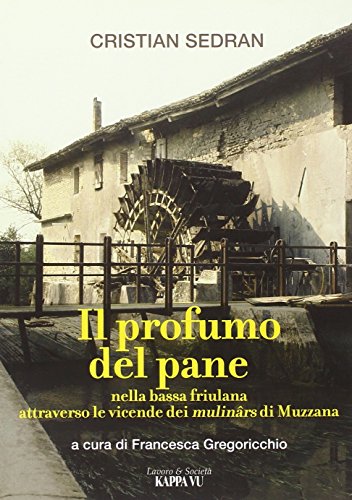 Imagen de archivo de Il profumo del pane. Nella bassa friulana attraverso le vicende dei mulinrs di Muzzana a la venta por libreriauniversitaria.it