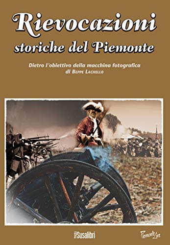 Stock image for Rievocazioni storiche del Piemonte. Dietro l'obiettivo della macchina fotografica di Beppe Lachello. Ediz. illustrata for sale by medimops