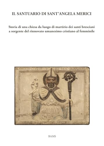 Stock image for Il santuario di sant'Angela Merici. Storia di una chiesa da luogo di martirio dei santi bresciani a sorgente del rinnovato umanesimo cristiano al femminile for sale by Brook Bookstore