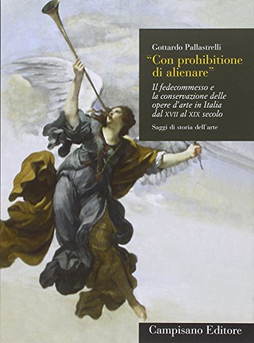 9788898229437: Con prohibitione di alienare. Il fedecommesso e la conservazione delle opere d'arte in Italia dal XVII al XIX secolo (Saggi di storia dell'arte)