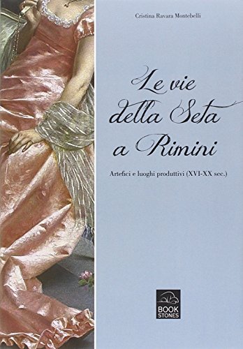 9788898275199: Le vie della seta a Rimini. Artefici e luoghi produttivi (XVI-XX sec.)