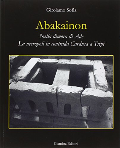 9788898311484: Abakainon. Nella dimora di Ade. La necropoli in contrada Cardusa a Tripi (La nostra terra)