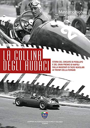 9788898344192: La collina degli audaci. Storia del circuito di Posillipo e del Gran Premio di Napoli dalla Maserati di Tazio Nuvolari ai trionfi della Ferrari