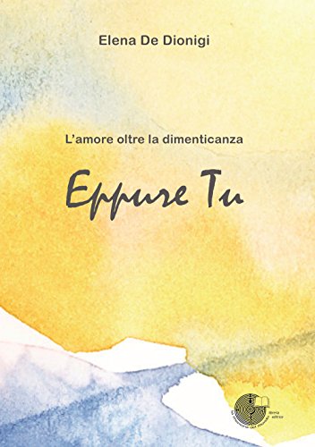 9788898414369: Eppure tu. L'amore oltre la dimenticanza