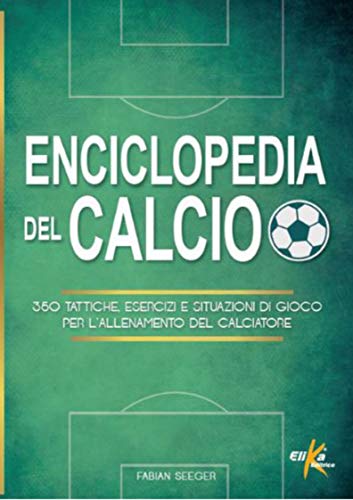 9788898574407: Enciclopedia del calcio. 350 tattiche, esercizi e situazioni di gioco per l'allenamento del calciatore