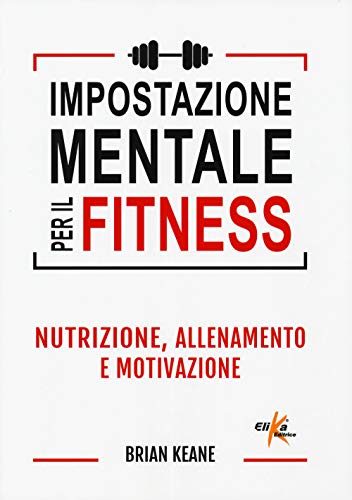 9788898574568: Impostazione mentale per il fitness. Nutrizione, allenamento e motivazione