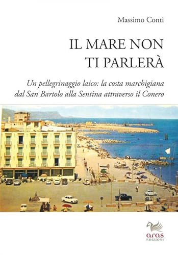 9788898615575: Il Mare Non Ti Parler. Un Pellegrinaggio Laico. La Costa Marchigiana Dal San Bartolo Alle Sentina Attraverso Il Conero