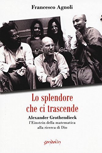 Imagen de archivo de Lo splendore che ci trascende. Alexander Grothendieck, l'Einstein della matematica alla ricerca di Dio a la venta por libreriauniversitaria.it